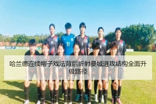 哈兰德连续帽子戏法背后折射曼城进攻结构全面升级路径