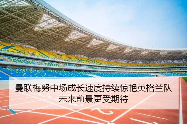 曼联梅努中场成长速度持续惊艳英格兰队未来前景更受期待